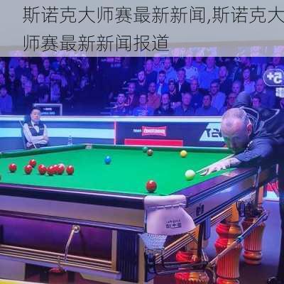 斯诺克大师赛最新新闻,斯诺克大师赛最新新闻报道