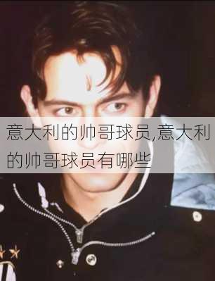 意大利的帅哥球员,意大利的帅哥球员有哪些