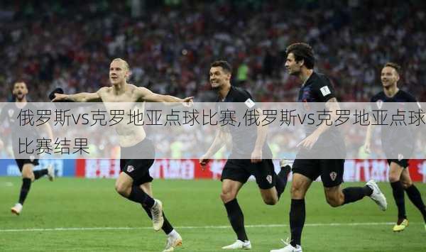 俄罗斯vs克罗地亚点球比赛,俄罗斯vs克罗地亚点球比赛结果