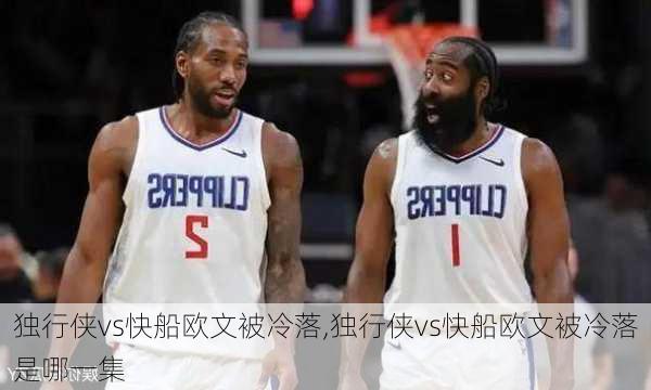 独行侠vs快船欧文被冷落,独行侠vs快船欧文被冷落是哪一集
