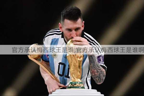 官方承认梅西球王是谁,官方承认梅西球王是谁啊