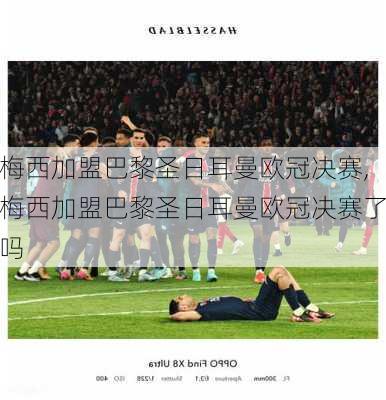 梅西加盟巴黎圣日耳曼欧冠决赛,梅西加盟巴黎圣日耳曼欧冠决赛了吗