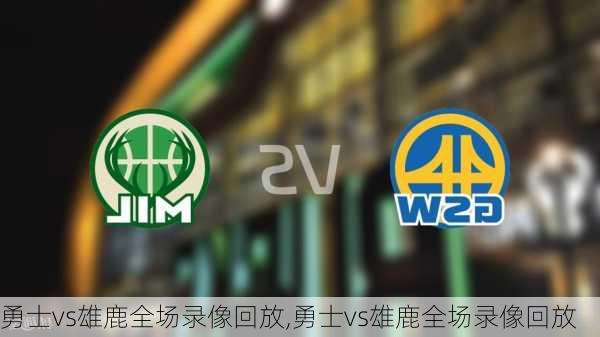 勇士vs雄鹿全场录像回放,勇士vs雄鹿全场录像回放