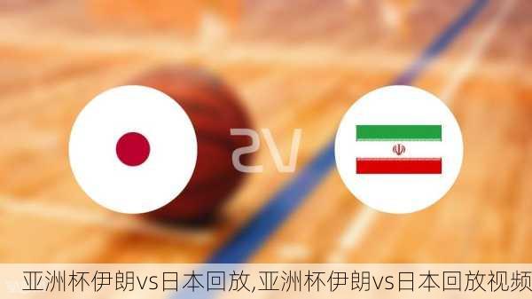 亚洲杯伊朗vs日本回放,亚洲杯伊朗vs日本回放视频