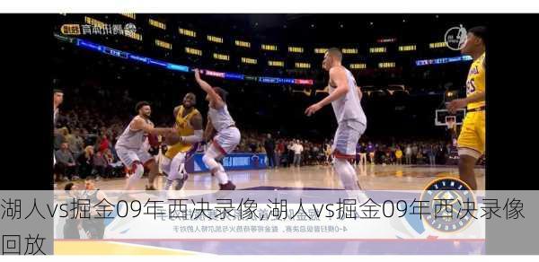湖人vs掘金09年西决录像,湖人vs掘金09年西决录像回放