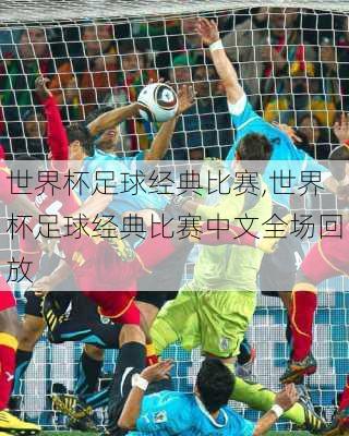 世界杯足球经典比赛,世界杯足球经典比赛中文全场回放
