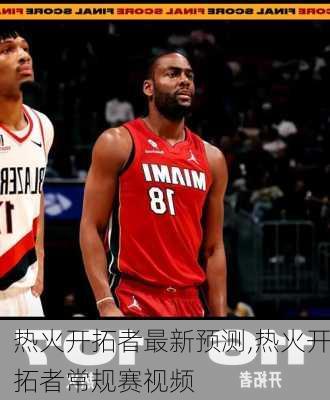 热火开拓者最新预测,热火开拓者常规赛视频