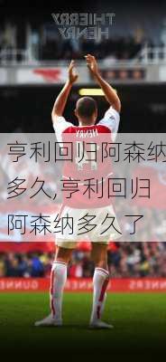 亨利回归阿森纳多久,亨利回归阿森纳多久了