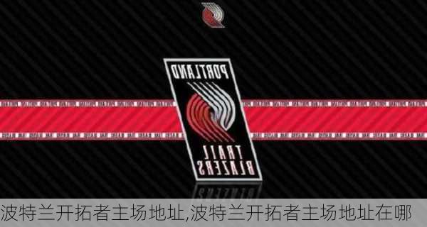 波特兰开拓者主场地址,波特兰开拓者主场地址在哪