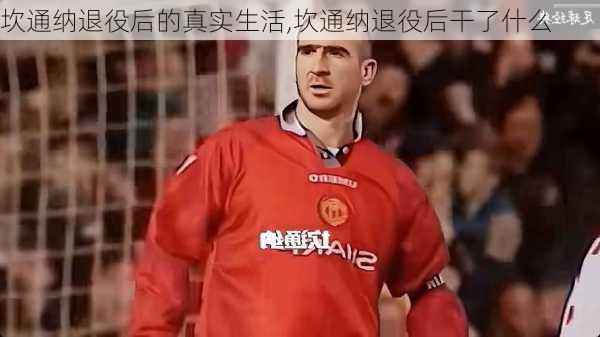坎通纳退役后的真实生活,坎通纳退役后干了什么