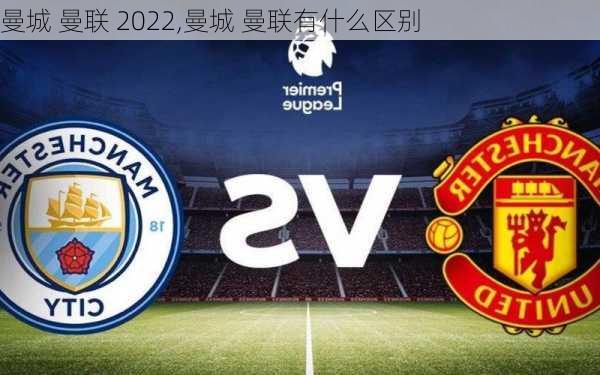 曼城 曼联 2022,曼城 曼联有什么区别