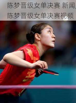 陈梦晋级女单决赛 新闻,陈梦晋级女单决赛视频