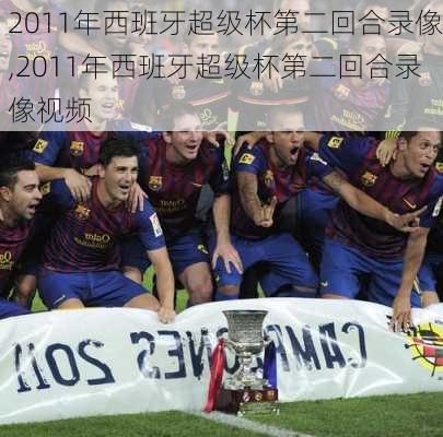 2011年西班牙超级杯第二回合录像,2011年西班牙超级杯第二回合录像视频