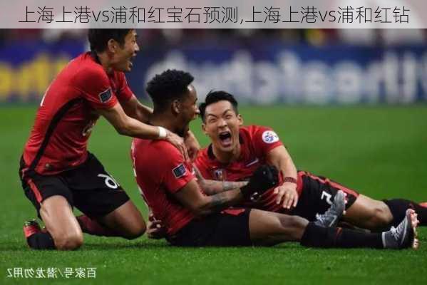 上海上港vs浦和红宝石预测,上海上港vs浦和红钻