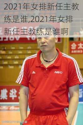2021年女排新任主教练是谁,2021年女排新任主教练是谁啊