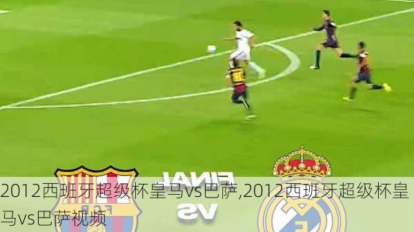 2012西班牙超级杯皇马vs巴萨,2012西班牙超级杯皇马vs巴萨视频