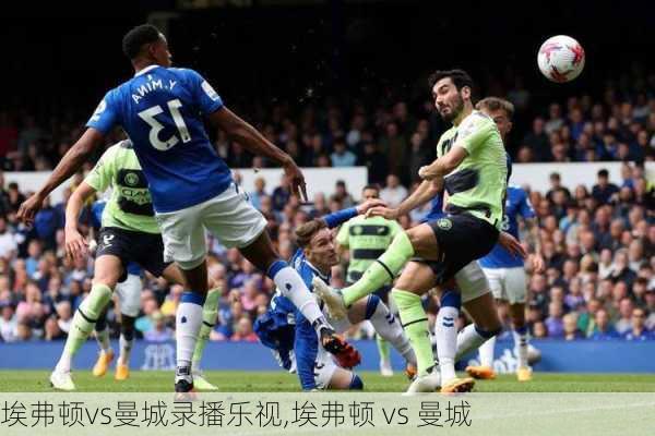 埃弗顿vs曼城录播乐视,埃弗顿 vs 曼城