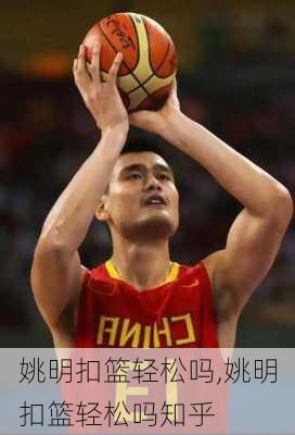 姚明扣篮轻松吗,姚明扣篮轻松吗知乎