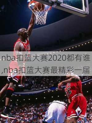 nba扣篮大赛2020都有谁,nba扣篮大赛最精彩一届