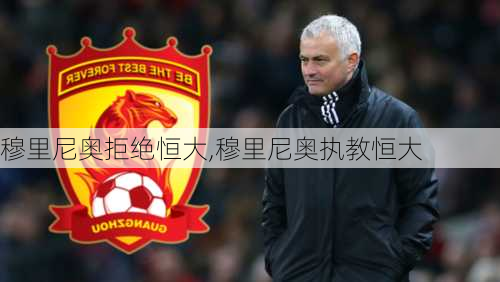 穆里尼奥拒绝恒大,穆里尼奥执教恒大