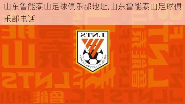 山东鲁能泰山足球俱乐部地址,山东鲁能泰山足球俱乐部电话