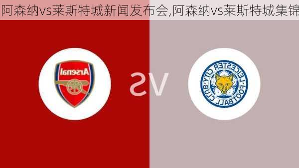 阿森纳vs莱斯特城新闻发布会,阿森纳vs莱斯特城集锦