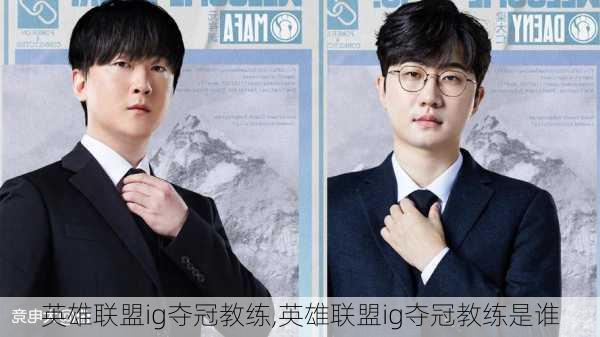 英雄联盟ig夺冠教练,英雄联盟ig夺冠教练是谁
