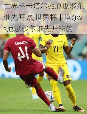 世界杯卡塔尔vs厄瓜多尔谁先开球,世界杯卡塔尔vs厄瓜多尔谁先开球的