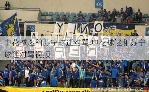申花球迷和苏宁球迷对骂,申花球迷和苏宁球迷对骂视频