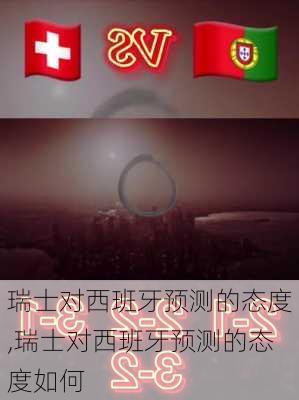 瑞士对西班牙预测的态度,瑞士对西班牙预测的态度如何