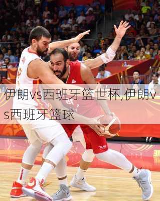 伊朗vs西班牙篮世杯,伊朗vs西班牙篮球