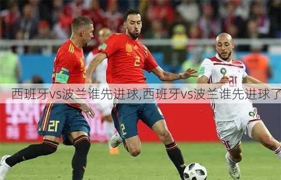 西班牙vs波兰谁先进球,西班牙vs波兰谁先进球了