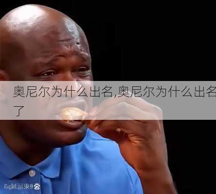 奥尼尔为什么出名,奥尼尔为什么出名了