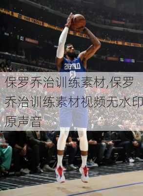 保罗乔治训练素材,保罗乔治训练素材视频无水印原声音