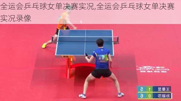 全运会乒乓球女单决赛实况,全运会乒乓球女单决赛实况录像