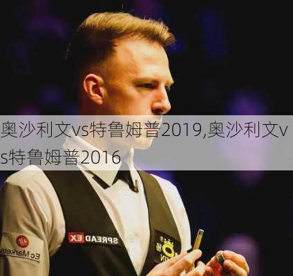 奥沙利文vs特鲁姆普2019,奥沙利文vs特鲁姆普2016