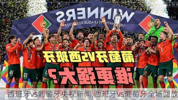 西班牙vs葡萄牙央视新闻,西班牙vs葡萄牙全场回放