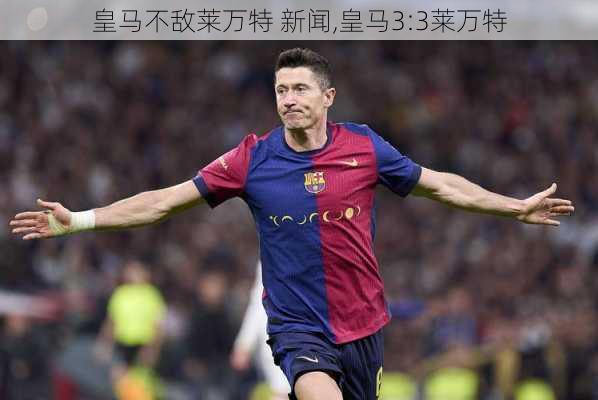 皇马不敌莱万特 新闻,皇马3:3莱万特