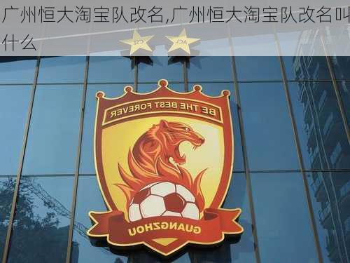 广州恒大淘宝队改名,广州恒大淘宝队改名叫什么