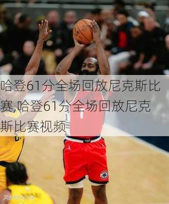 哈登61分全场回放尼克斯比赛,哈登61分全场回放尼克斯比赛视频