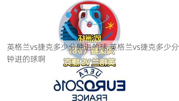 英格兰vs捷克多少分钟进的球,英格兰vs捷克多少分钟进的球啊