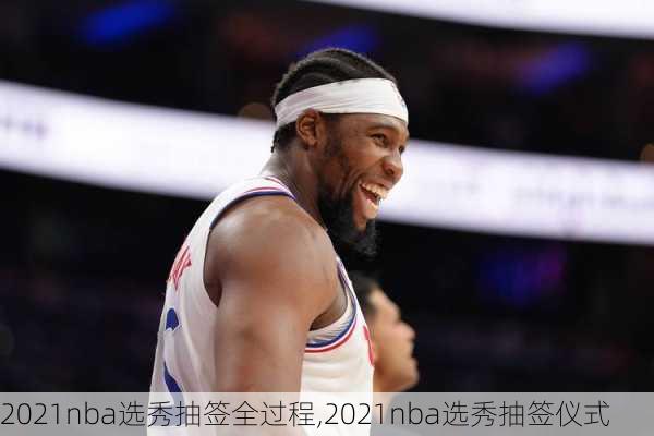 2021nba选秀抽签全过程,2021nba选秀抽签仪式