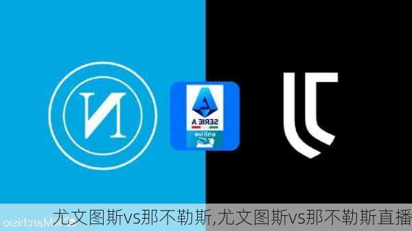 尤文图斯vs那不勒斯,尤文图斯vs那不勒斯直播