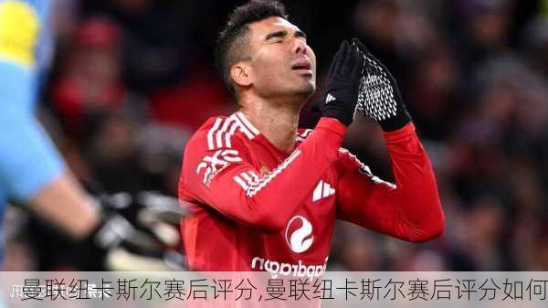 曼联纽卡斯尔赛后评分,曼联纽卡斯尔赛后评分如何