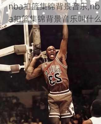 nba扣篮集锦背景音乐,nba扣篮集锦背景音乐叫什么
