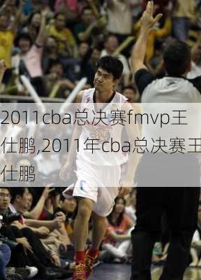 2011cba总决赛fmvp王仕鹏,2011年cba总决赛王仕鹏