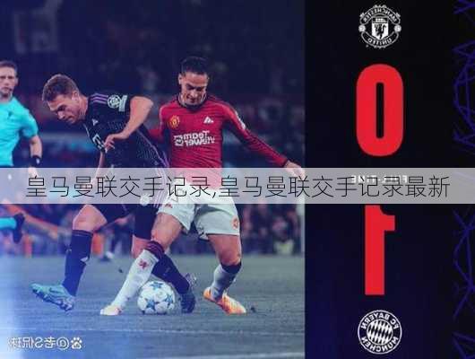 皇马曼联交手记录,皇马曼联交手记录最新