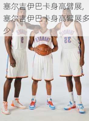 塞尔吉伊巴卡身高臂展,塞尔吉伊巴卡身高臂展多少