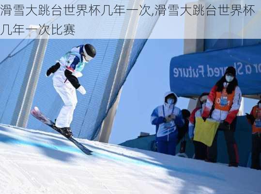滑雪大跳台世界杯几年一次,滑雪大跳台世界杯几年一次比赛