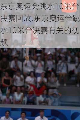 东京奥运会跳水10米台决赛回放,东京奥运会跳水10米台决赛有关的视频